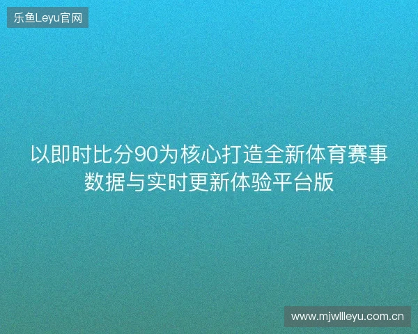 以即时比分90为核心打造全新体育赛事数据与实时更新体验平台版
