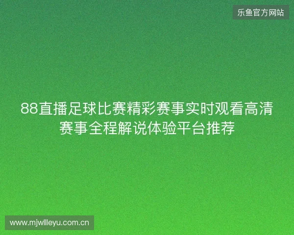 88直播足球比赛精彩赛事实时观看高清赛事全程解说体验平台推荐 88直播足球比赛精彩赛事实时观看高清赛事全程解说体验平台推荐
