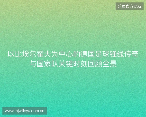 以比埃尔霍夫为中心的德国足球锋线传奇与国家队关键时刻回顾全景 以比埃尔霍夫为中心的德国足球锋线传奇与国家队关键时刻回顾全景