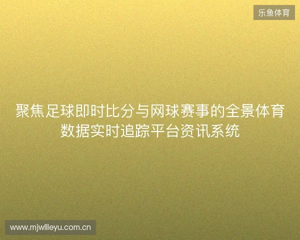 聚焦足球即时比分与网球赛事的全景体育数据实时追踪平台资讯系统 聚焦足球即时比分与网球赛事的全景体育数据实时追踪平台资讯系统