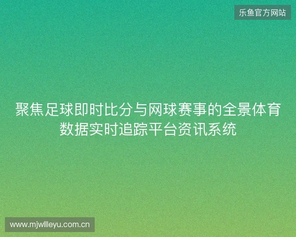聚焦足球即时比分与网球赛事的全景体育数据实时追踪平台资讯系统 聚焦足球即时比分与网球赛事的全景体育数据实时追踪平台资讯系统