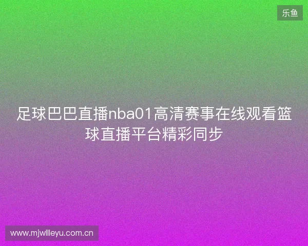 足球巴巴直播nba01高清赛事在线观看篮球直播平台精彩同步 足球巴巴直播nba01高清赛事在线观看篮球直播平台精彩同步
