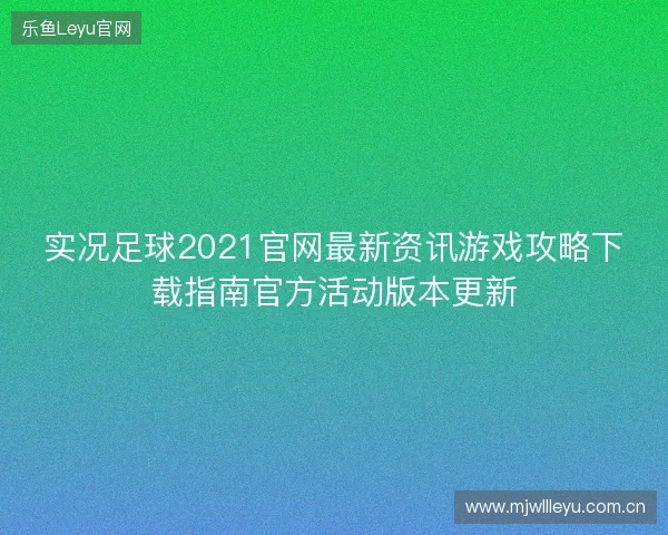 实况足球2021官网最新资讯游戏攻略下载指南官方活动版本更新 实况足球2021官网最新资讯游戏攻略下载指南官方活动版本更新