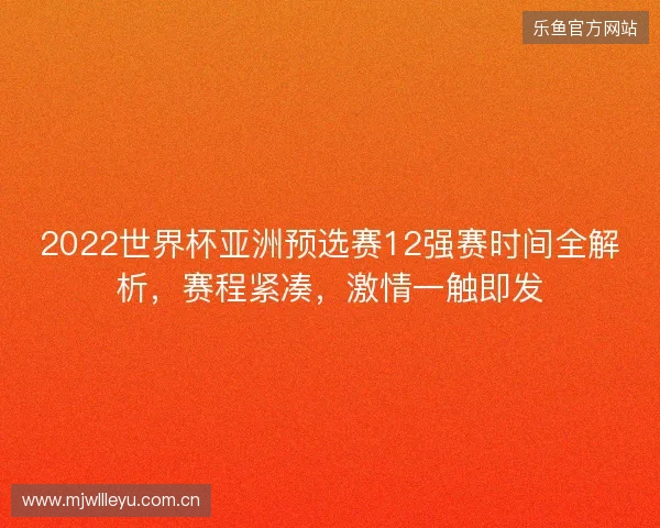 2022世界杯亚洲预选赛12强赛时间全解析，赛程紧凑，激情一触即发