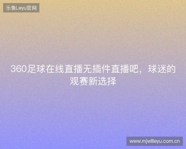 360足球在线直播无插件直播吧，球迷的观赛新选择