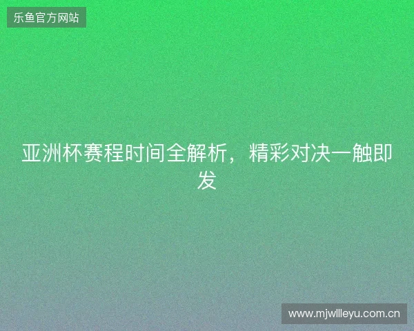 亚洲杯赛程时间全解析,精彩对决一触即发 亚洲杯赛程时间全解析,精彩对决一触即发