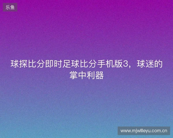 球探比分即时足球比分手机版3，球迷的掌中利器