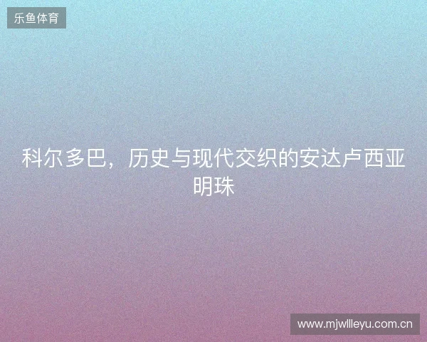 科尔多巴，历史与现代交织的安达卢西亚明珠