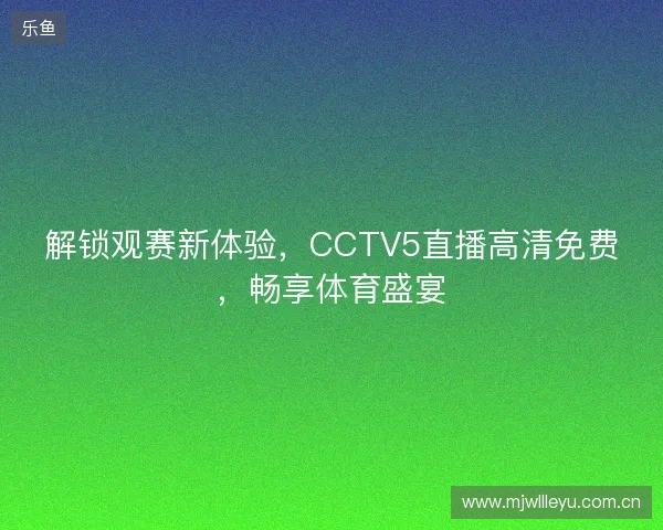 解锁观赛新体验，CCTV5直播高清免费，畅享体育盛宴